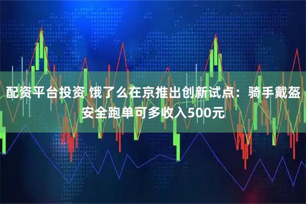 配资平台投资 饿了么在京推出创新试点：骑手戴盔安全跑单可多收入500元