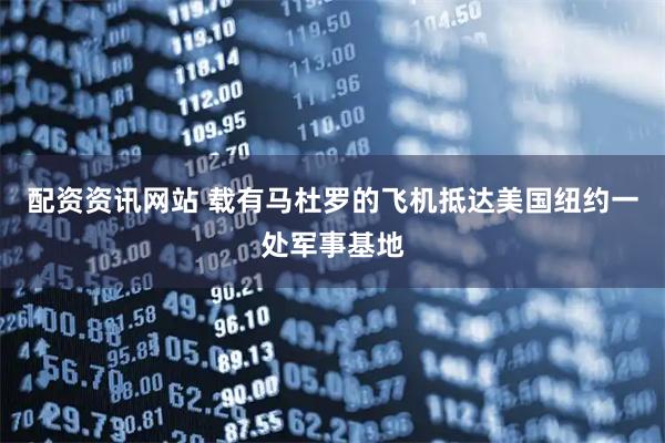配资资讯网站 载有马杜罗的飞机抵达美国纽约一处军事基地
